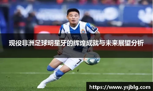现役非洲足球明星牙的辉煌成就与未来展望分析