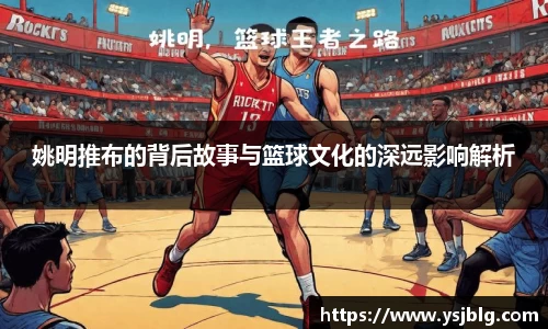姚明推布的背后故事与篮球文化的深远影响解析