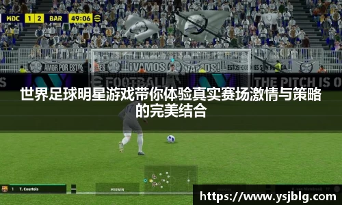 世界足球明星游戏带你体验真实赛场激情与策略的完美结合