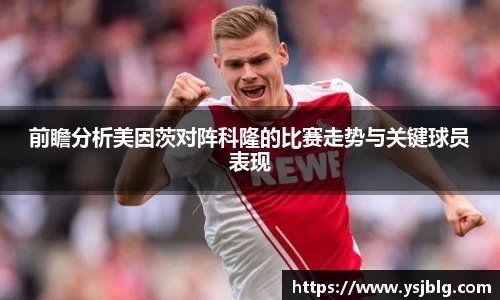 前瞻分析美因茨对阵科隆的比赛走势与关键球员表现