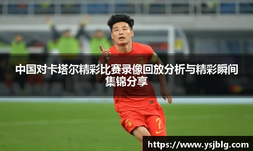 中国对卡塔尔精彩比赛录像回放分析与精彩瞬间集锦分享