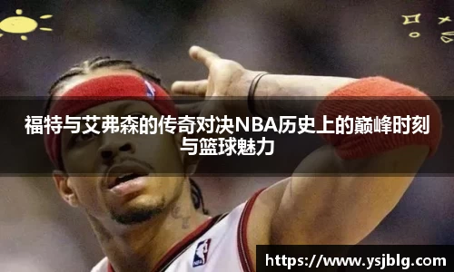福特与艾弗森的传奇对决NBA历史上的巅峰时刻与篮球魅力