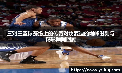 三对三篮球赛场上的传奇对决麦迪的巅峰时刻与精彩瞬间回顾