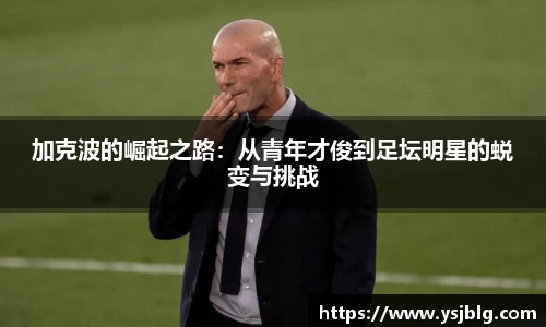 加克波的崛起之路：从青年才俊到足坛明星的蜕变与挑战