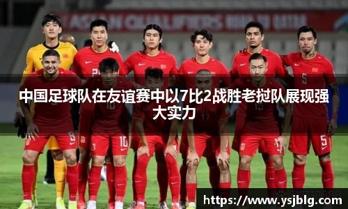 中国足球队在友谊赛中以7比2战胜老挝队展现强大实力