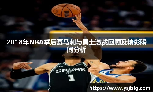 2018年NBA季后赛马刺与勇士激战回顾及精彩瞬间分析