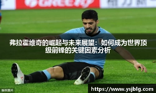 弗拉霍维奇的崛起与未来展望：如何成为世界顶级前锋的关键因素分析