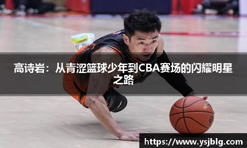 高诗岩：从青涩篮球少年到CBA赛场的闪耀明星之路