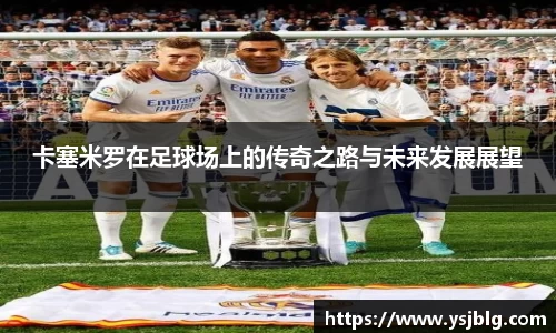 卡塞米罗在足球场上的传奇之路与未来发展展望