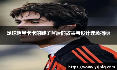 足球明星卡卡的鞋子背后的故事与设计理念揭秘