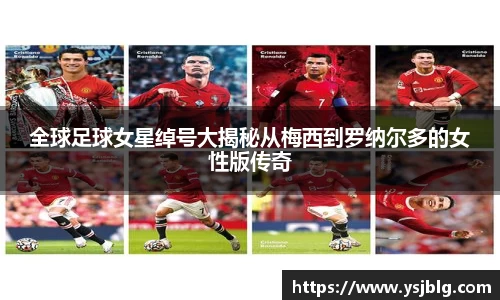 全球足球女星绰号大揭秘从梅西到罗纳尔多的女性版传奇