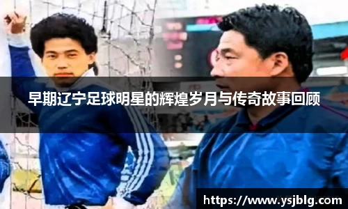早期辽宁足球明星的辉煌岁月与传奇故事回顾