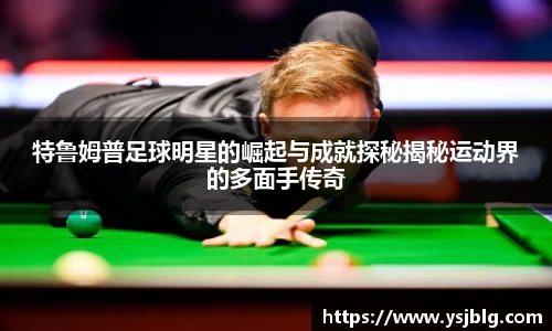 特鲁姆普足球明星的崛起与成就探秘揭秘运动界的多面手传奇